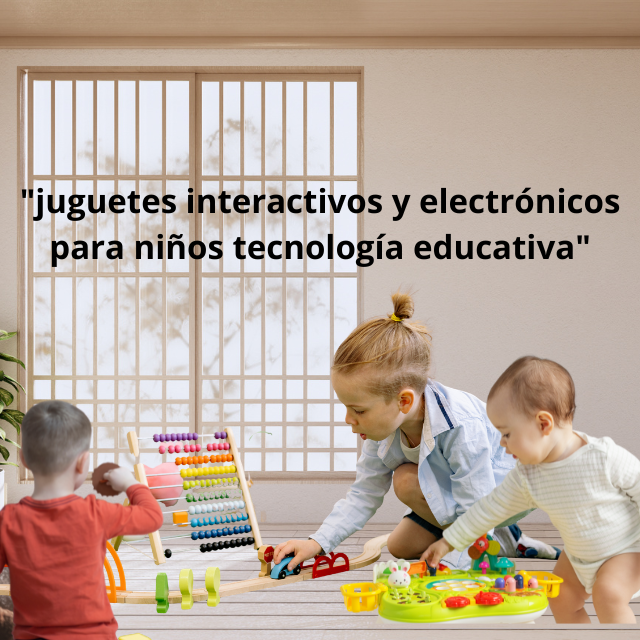 juguetes interactivos y electrónicos para niños tecnología educativa