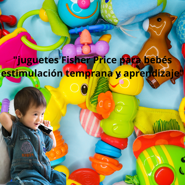 juguetes Fisher Price para bebés estimulación temprana y aprendizaje